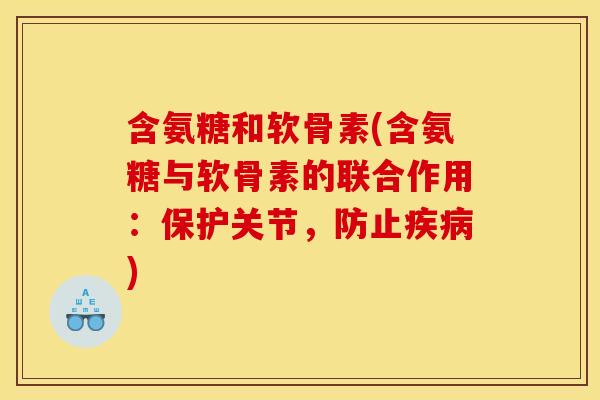 含氨糖和软骨素(含氨糖与软骨素的联合作用:保护关节,防止) 含氨糖和软骨素(含氨糖与软骨素的联合作用:保护关节,防止)