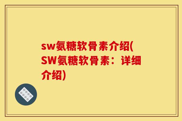 sw氨糖软骨素介绍(SW氨糖软骨素：详细介绍)