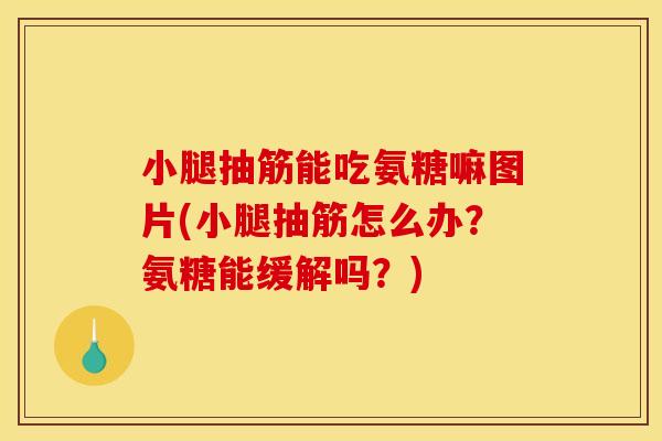 小腿抽筋能吃氨糖嘛图片(小腿抽筋怎么办?氨糖能缓解吗?) 小腿抽筋能吃氨糖嘛图片(小腿抽筋怎么办?氨糖能缓解吗?)