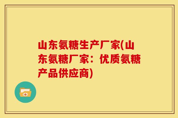 山东氨糖生产厂家(山东氨糖厂家：优质氨糖产品供应商)
