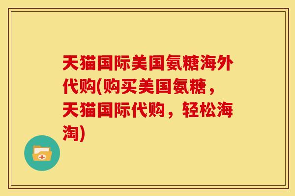 天猫国际美国氨糖海外代购(购买美国氨糖,天猫国际代购,轻松海淘) 天猫国际美国氨糖海外代购(购买美国氨糖,天猫国际代购,轻松海淘)