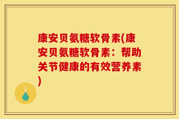 康安贝氨糖软骨素(康安贝氨糖软骨素:帮助关节健康的有效营养素) 康安贝氨糖软骨素(康安贝氨糖软骨素:帮助关节健康的有效营养素)