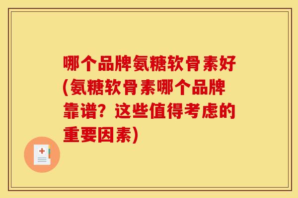 哪个品牌氨糖软骨素好(氨糖软骨素哪个品牌靠谱？这些值得考虑的重要因素)