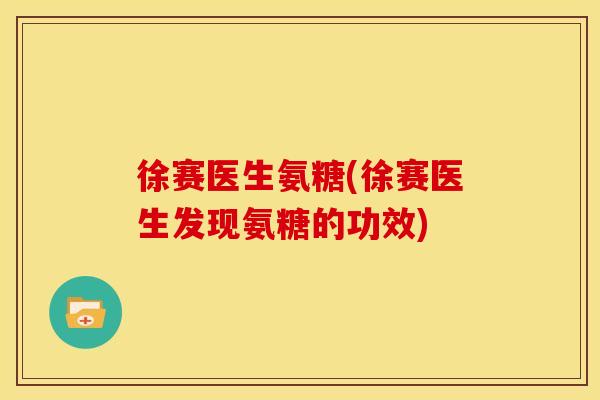 徐赛医生氨糖(徐赛医生发现氨糖的功效) 徐赛医生氨糖(徐赛医生发现氨糖的功效)