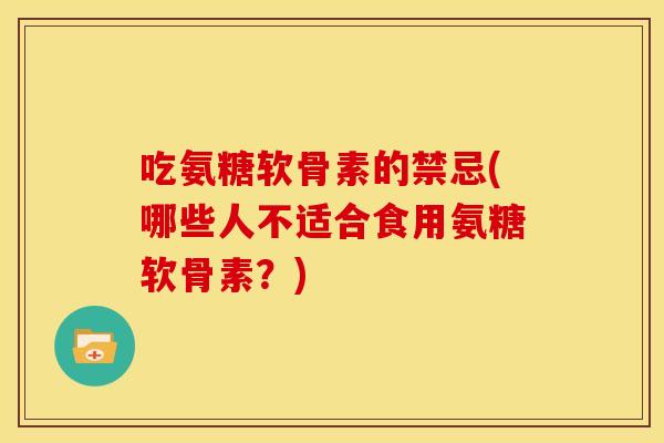 吃氨糖软骨素的禁忌(哪些人不适合食用氨糖软骨素?) 吃氨糖软骨素的禁忌(哪些人不适合食用氨糖软骨素?)