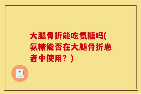 大腿能吃氨糖吗(氨糖能否在大腿患者中使用？)