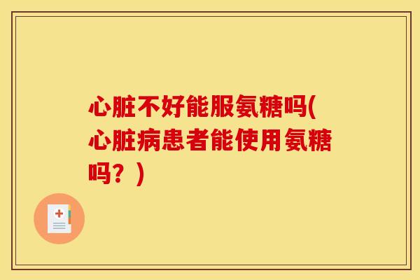 不好能服氨糖吗(患者能使用氨糖吗？)