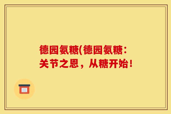 德园氨糖(德园氨糖:关节之恩,从糖开始! 德园氨糖(德园氨糖:关节之恩,从糖开始!