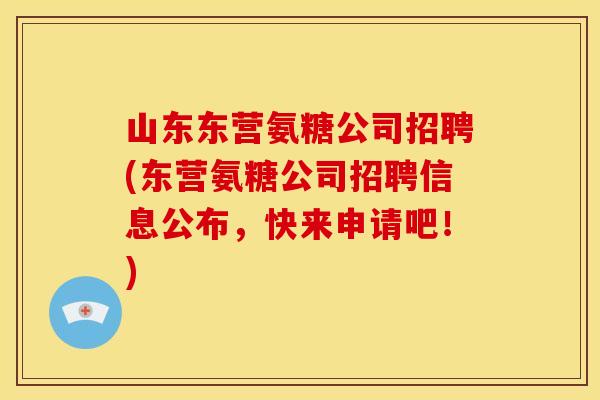 山东东营氨糖公司招聘(东营氨糖公司招聘信息公布,快来申请吧!) 山东东营氨糖公司招聘(东营氨糖公司招聘信息公布,快来申请吧!)