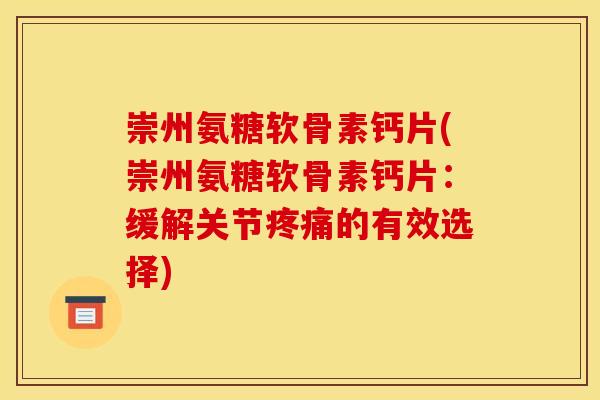 崇州氨糖软骨素钙片(崇州氨糖软骨素钙片:缓解关节的有效选择) 崇州氨糖软骨素钙片(崇州氨糖软骨素钙片:缓解关节的有效选择)