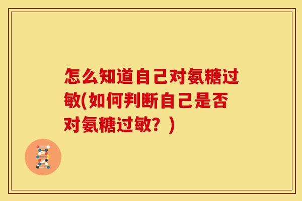 怎么知道自己对氨糖(如何判断自己是否对氨糖?) 怎么知道自己对氨糖(如何判断自己是否对氨糖?)