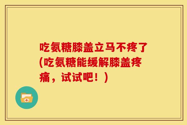 吃氨糖膝盖立马不疼了(吃氨糖能缓解膝盖,试试吧!) 吃氨糖膝盖立马不疼了(吃氨糖能缓解膝盖,试试吧!)