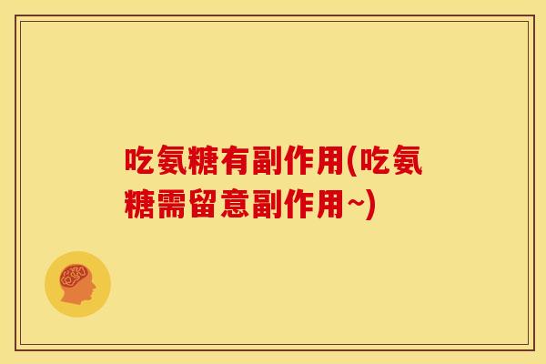 吃氨糖有副作用(吃氨糖需留意副作用~) 吃氨糖有副作用(吃氨糖需留意副作用~)