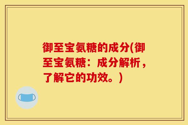 御至宝氨糖的成分(御至宝氨糖:成分解析,了解它的功效。) 御至宝氨糖的成分(御至宝氨糖:成分解析,了解它的功效。)
