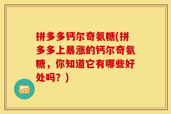 拼多多钙尔奇氨糖(拼多多上暴涨的钙尔奇氨糖,你知道它有哪些好处吗?) 拼多多钙尔奇氨糖(拼多多上暴涨的钙尔奇氨糖,你知道它有哪些好处吗?)