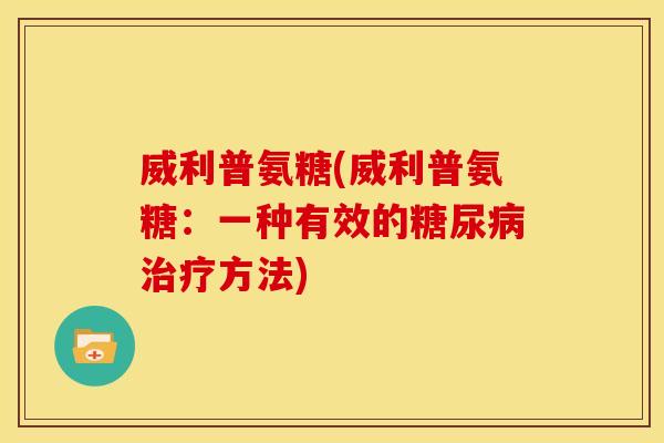 威利普氨糖(威利普氨糖:一种有效的方法) 威利普氨糖(威利普氨糖:一种有效的方法)