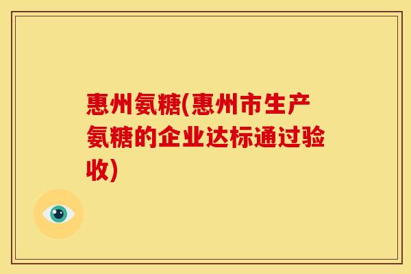 惠州氨糖(惠州市生产氨糖的企业达标通过验收) 惠州氨糖(惠州市生产氨糖的企业达标通过验收)