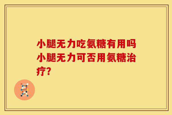 小腿无力吃氨糖有用吗小腿无力可否用氨糖？