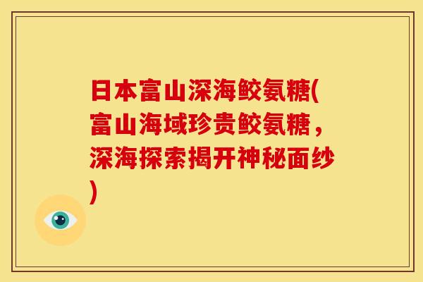 日本富山深海鲛氨糖(富山海域珍贵鲛氨糖,深海探索揭开神秘面纱) 日本富山深海鲛氨糖(富山海域珍贵鲛氨糖,深海探索揭开神秘面纱)