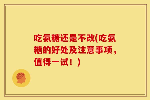 吃氨糖还是不改(吃氨糖的好处及注意事项，值得一试！)