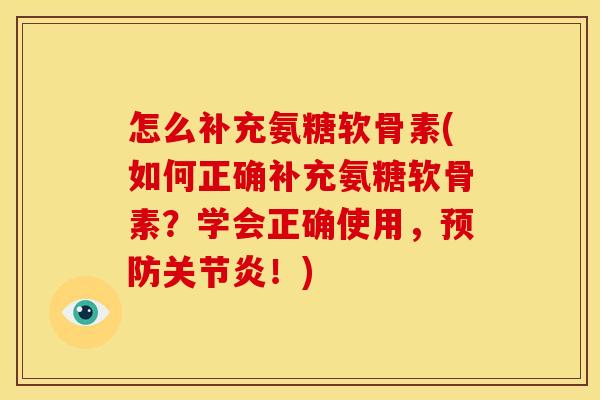 怎么补充氨糖软骨素(如何正确补充氨糖软骨素?学会正确使用,!) 怎么补充氨糖软骨素(如何正确补充氨糖软骨素?学会正确使用,!)