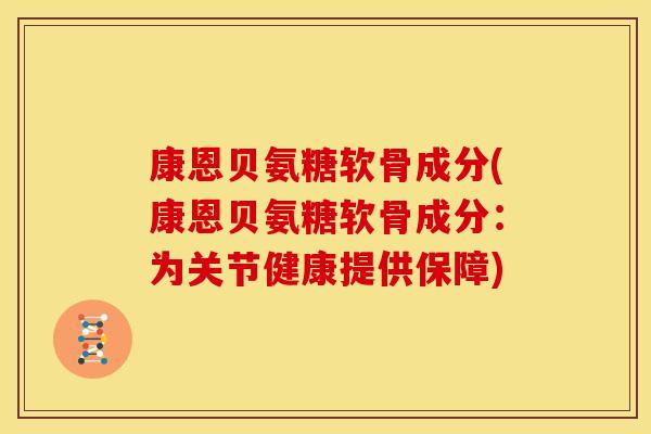 康恩贝氨糖软骨成分(康恩贝氨糖软骨成分:为关节健康提供保障) 康恩贝氨糖软骨成分(康恩贝氨糖软骨成分:为关节健康提供保障)