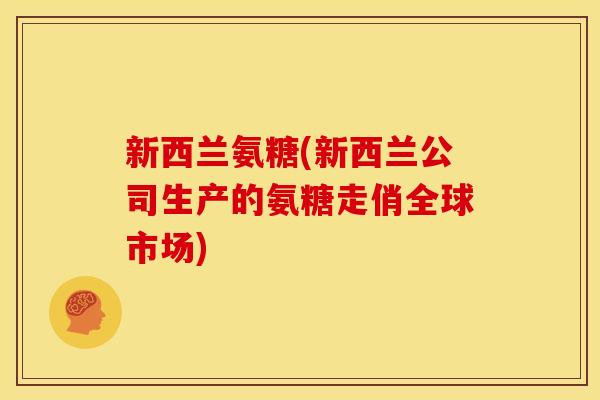 新西兰氨糖(新西兰公司生产的氨糖走俏全球市场)