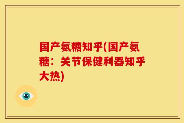 国产氨糖知乎(国产氨糖:关节保健利器知乎大热) 国产氨糖知乎(国产氨糖:关节保健利器知乎大热)