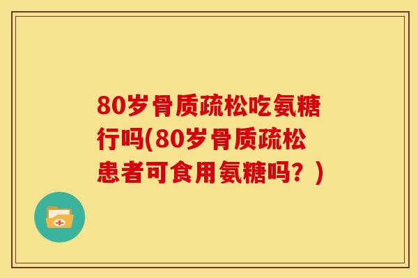 80岁吃氨糖行吗(80岁患者可食用氨糖吗？)