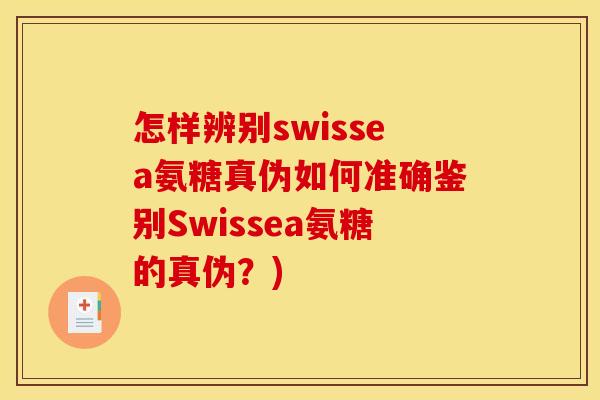 怎样辨别swissea氨糖真伪如何准确鉴别Swissea氨糖的真伪?) 怎样辨别swissea氨糖真伪如何准确鉴别Swissea氨糖的真伪?)