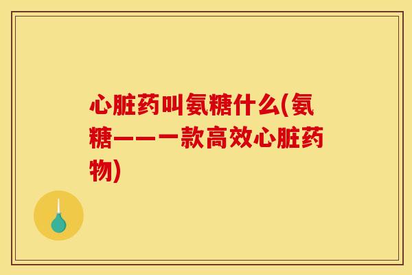 药叫氨糖什么(氨糖——一款高效) 药叫氨糖什么(氨糖——一款高效)