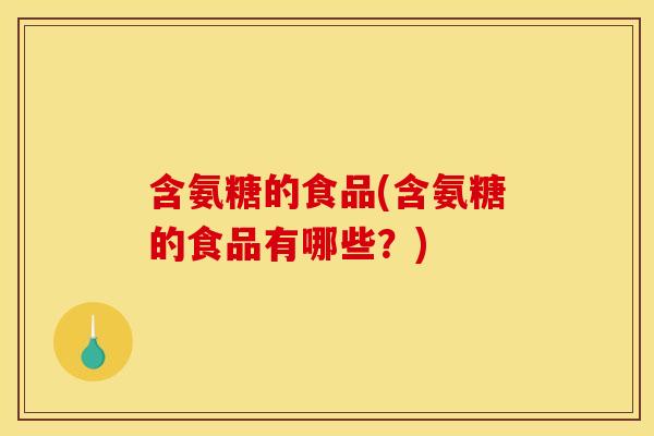 含氨糖的食品(含氨糖的食品有哪些？)