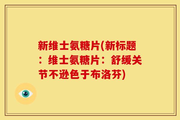 新维士氨糖片(新标题:维士氨糖片:舒缓关节不逊色于布洛芬) 新维士氨糖片(新标题:维士氨糖片:舒缓关节不逊色于布洛芬)