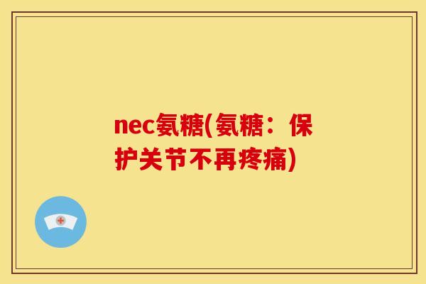 nec氨糖(氨糖:保护关节不再) nec氨糖(氨糖:保护关节不再)