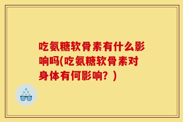 吃氨糖软骨素有什么影响吗(吃氨糖软骨素对身体有何影响？)
