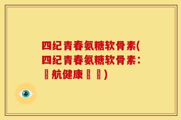 四纪青春氨糖软骨素(四纪青春氨糖软骨素：護航健康關鍵)