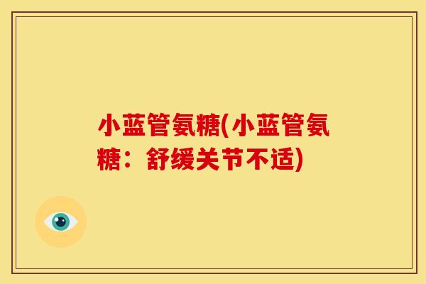 小蓝管氨糖(小蓝管氨糖:舒缓关节不适) 小蓝管氨糖(小蓝管氨糖:舒缓关节不适)