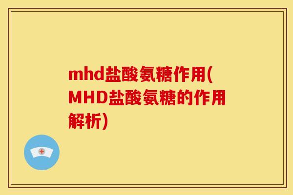 mhd盐酸氨糖作用(MHD盐酸氨糖的作用解析) mhd盐酸氨糖作用(MHD盐酸氨糖的作用解析)