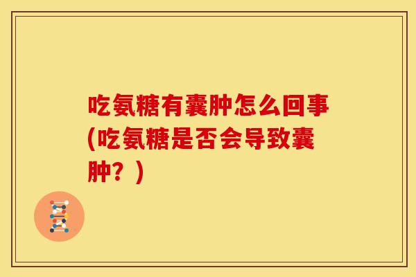 吃氨糖有囊肿怎么回事(吃氨糖是否会导致囊肿?) 吃氨糖有囊肿怎么回事(吃氨糖是否会导致囊肿?)