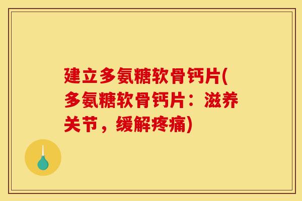 建立多氨糖软骨钙片(多氨糖软骨钙片：滋养关节，缓解)