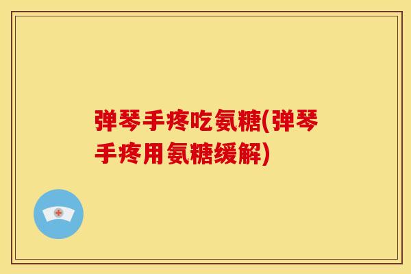 弹琴手疼吃氨糖(弹琴手疼用氨糖缓解)