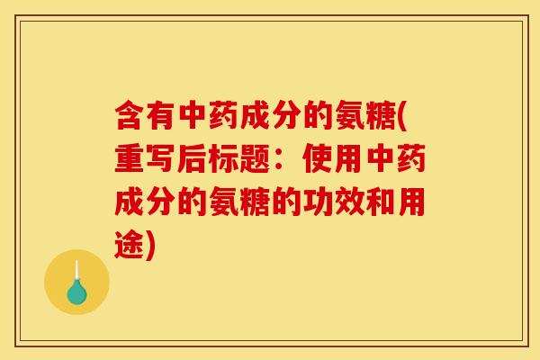 含有成分的氨糖(重写后标题:使用成分的氨糖的功效和用途) 含有成分的氨糖(重写后标题:使用成分的氨糖的功效和用途)