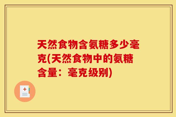 天然食物含氨糖多少毫克(天然食物中的氨糖含量:毫克级别) 天然食物含氨糖多少毫克(天然食物中的氨糖含量:毫克级别)
