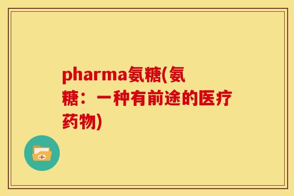pharma氨糖(氨糖:一种有前途的医疗) pharma氨糖(氨糖:一种有前途的医疗)