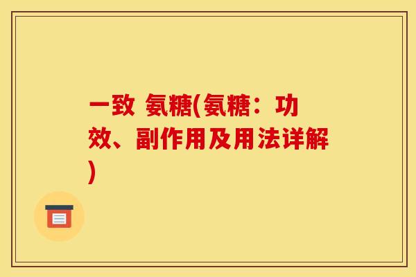 一致 氨糖(氨糖:功效、副作用及用法详解) 一致 氨糖(氨糖:功效、副作用及用法详解)