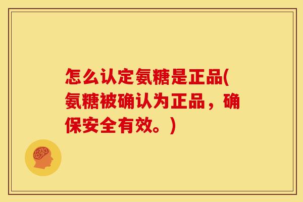 怎么认定氨糖是正品(氨糖被确认为正品,确保安全有效。) 怎么认定氨糖是正品(氨糖被确认为正品,确保安全有效。)