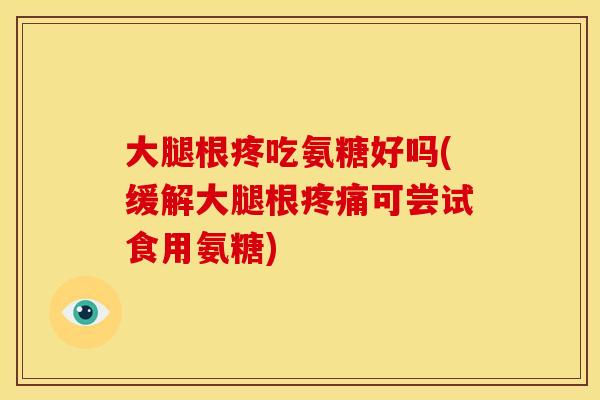 大腿根疼吃氨糖好吗(缓解大腿根可尝试食用氨糖)