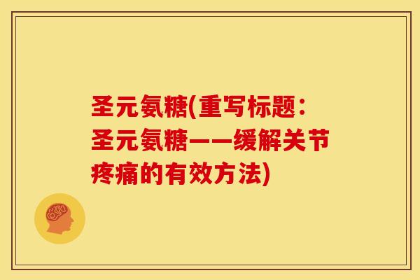 圣元氨糖(重写标题:圣元氨糖——缓解关节的有效方法) 圣元氨糖(重写标题:圣元氨糖——缓解关节的有效方法)