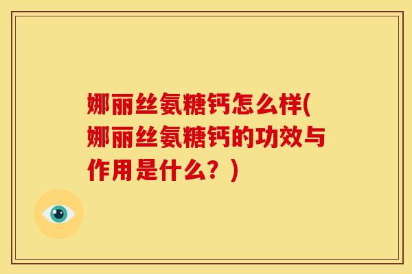 娜丽丝氨糖钙怎么样(娜丽丝氨糖钙的功效与作用是什么？)