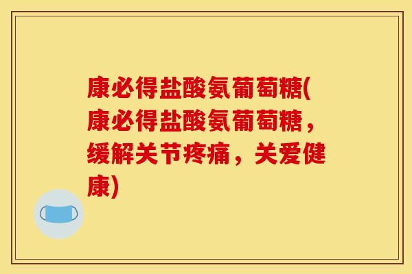 康必得盐酸氨葡萄糖(康必得盐酸氨葡萄糖，缓解关节，关爱健康)